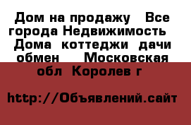 Дом на продажу - Все города Недвижимость » Дома, коттеджи, дачи обмен   . Московская обл.,Королев г.